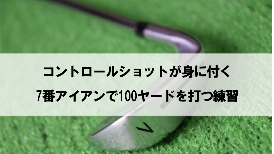 7番アイアンで100ヤード打つ練習をするとショットの方向性が良くなる